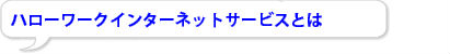 ハローワークインターネット仕事探し検索するサービスとは
